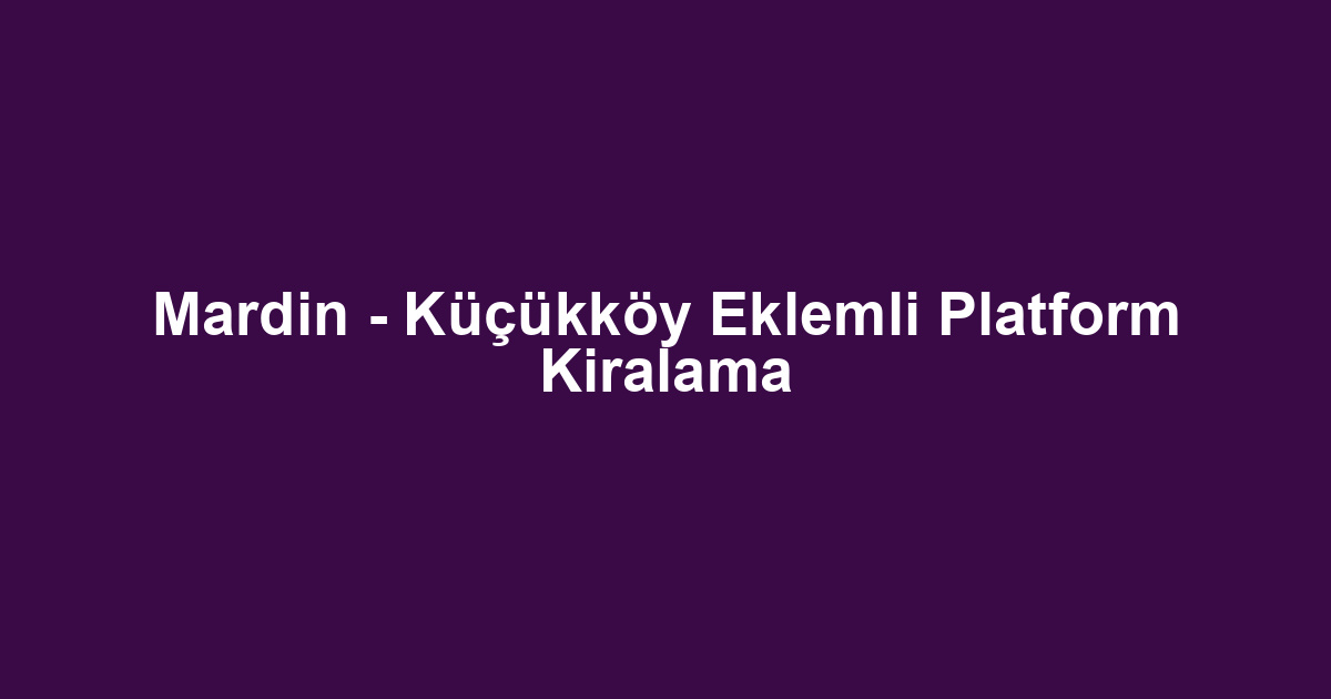 Mardin - Küçükköy Eklemli Platform Kiralama