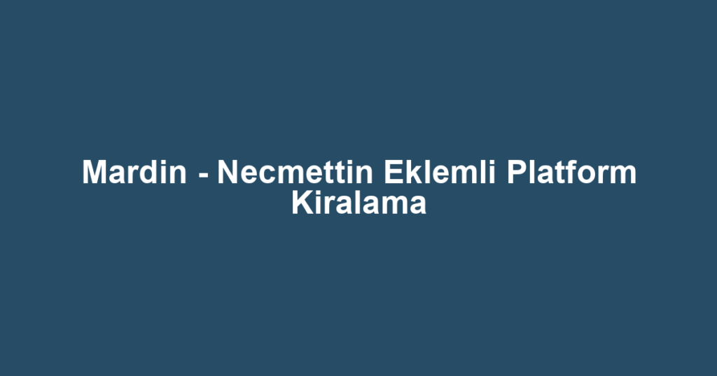 Mardin - Necmettin Eklemli Platform Kiralama