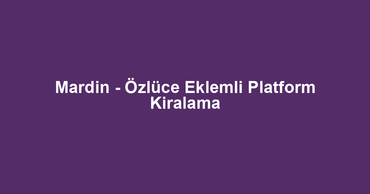 Mardin - Özlüce Eklemli Platform Kiralama
