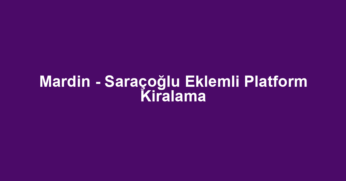 Mardin - Saraçoğlu Eklemli Platform Kiralama