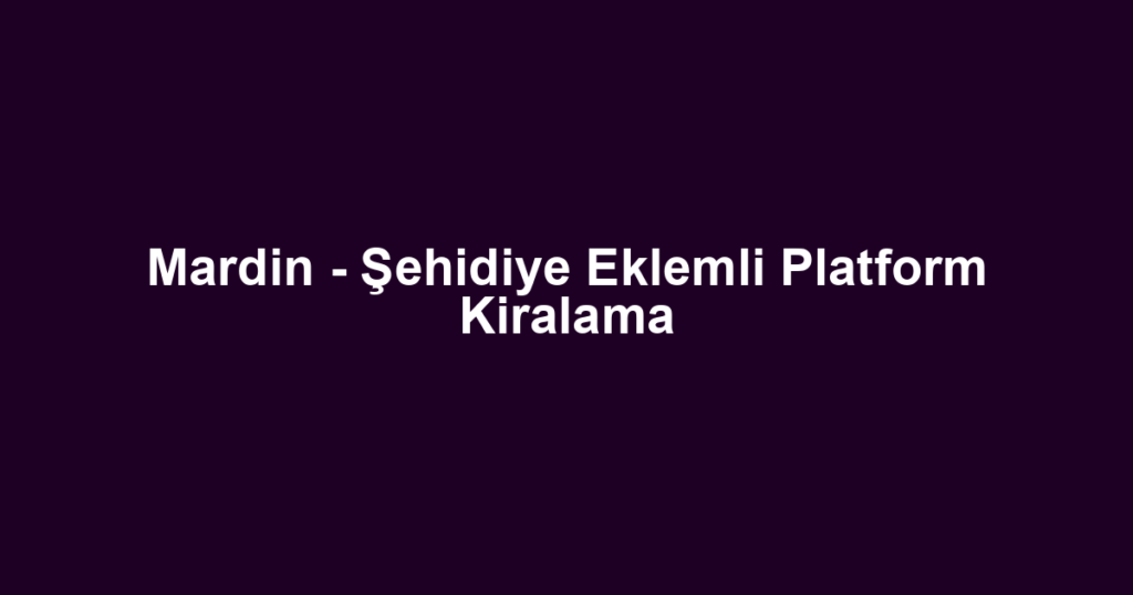 Mardin - Şehidiye Eklemli Platform Kiralama