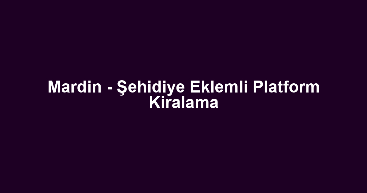 Mardin - Şehidiye Eklemli Platform Kiralama