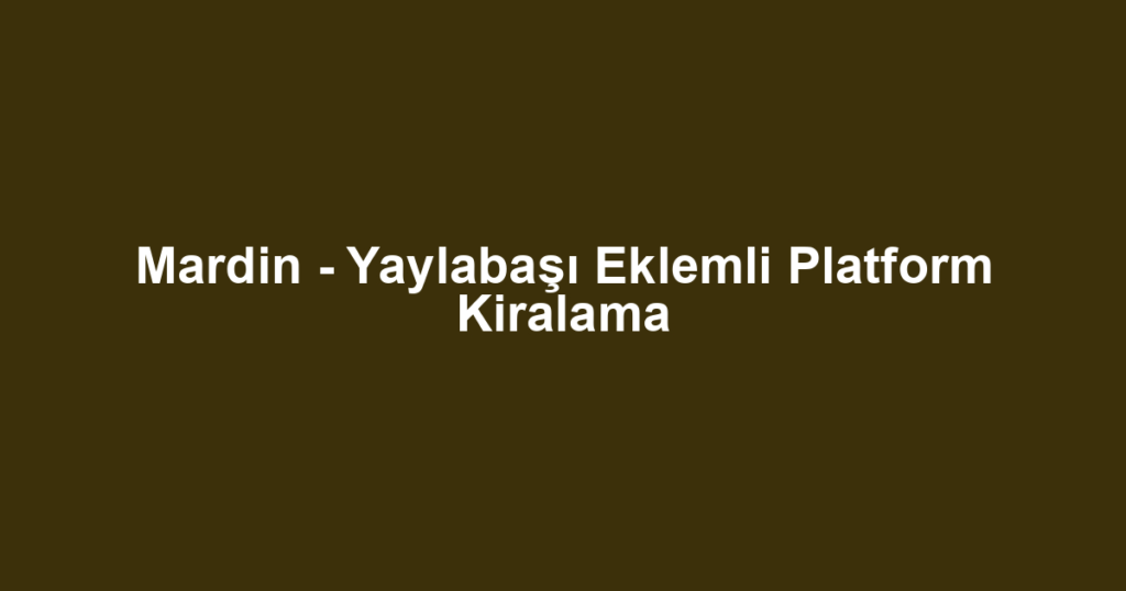 Mardin - Yaylabaşı Eklemli Platform Kiralama