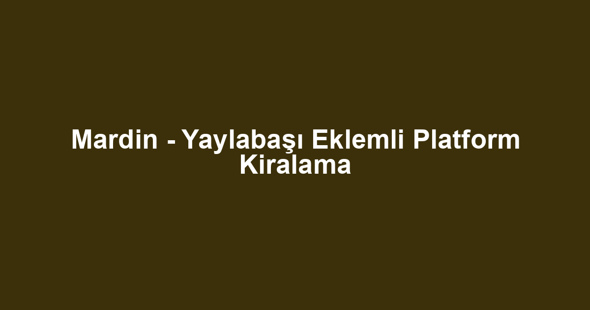Mardin - Yaylabaşı Eklemli Platform Kiralama