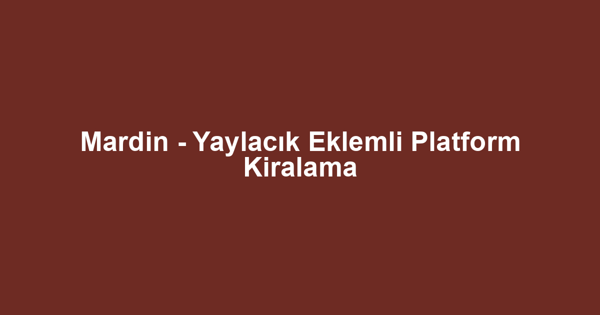 Mardin - Yaylacık Eklemli Platform Kiralama