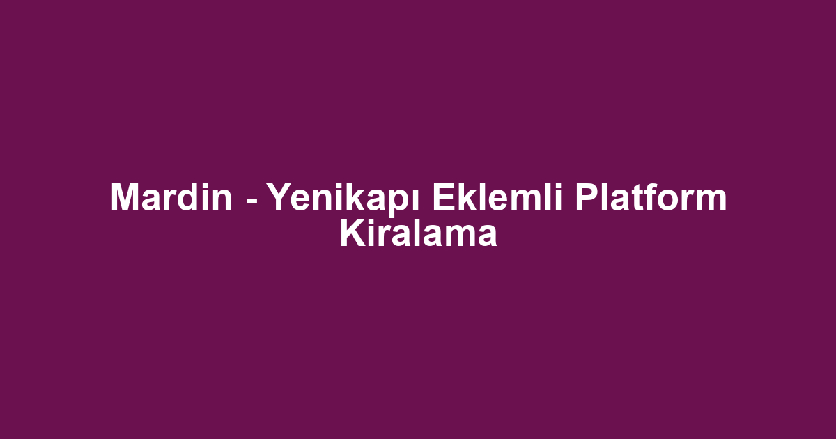 Mardin - Yenikapı Eklemli Platform Kiralama