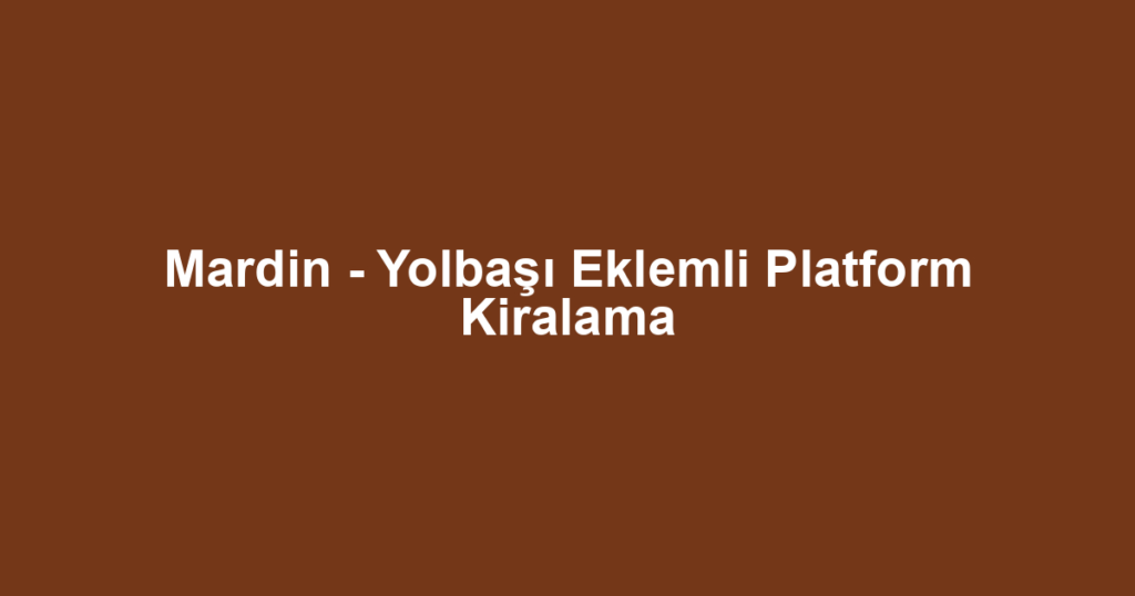 Mardin - Yolbaşı Eklemli Platform Kiralama