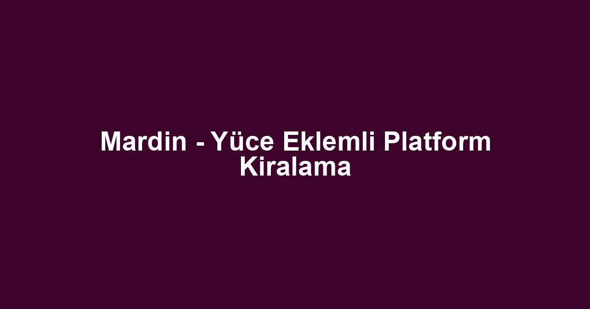 Mardin - Yüce Eklemli Platform Kiralama