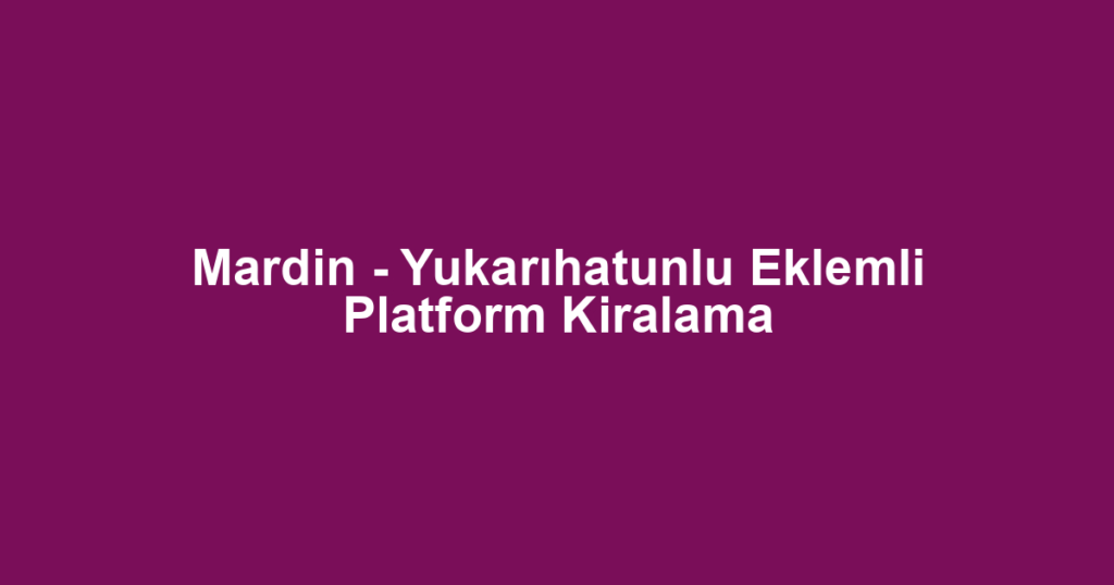 Mardin - Yukarıhatunlu Eklemli Platform Kiralama