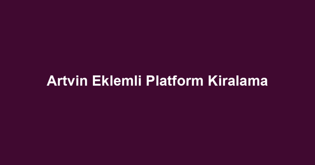 Artvin Eklemli Platform Kiralama
