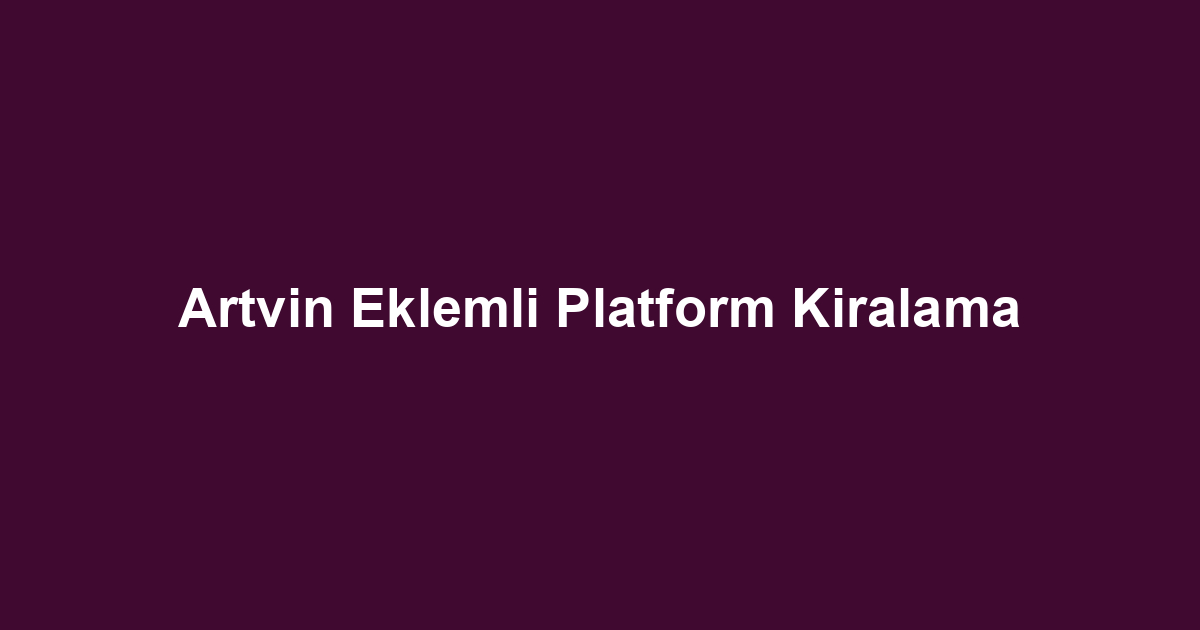 Artvin Eklemli Platform Kiralama
