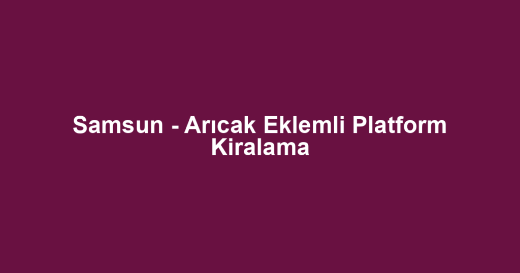 Samsun - Arıcak Eklemli Platform Kiralama