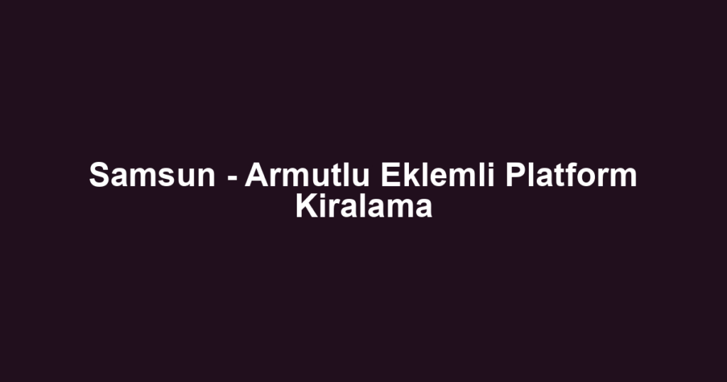 Samsun - Armutlu Eklemli Platform Kiralama