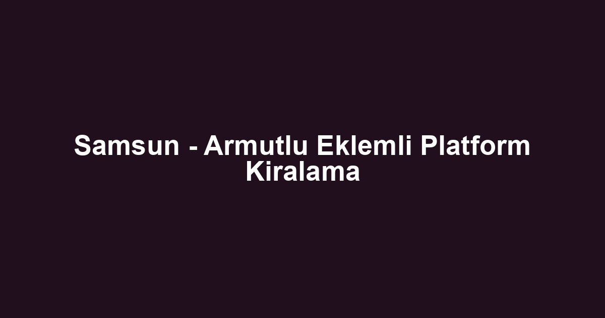 Samsun - Armutlu Eklemli Platform Kiralama