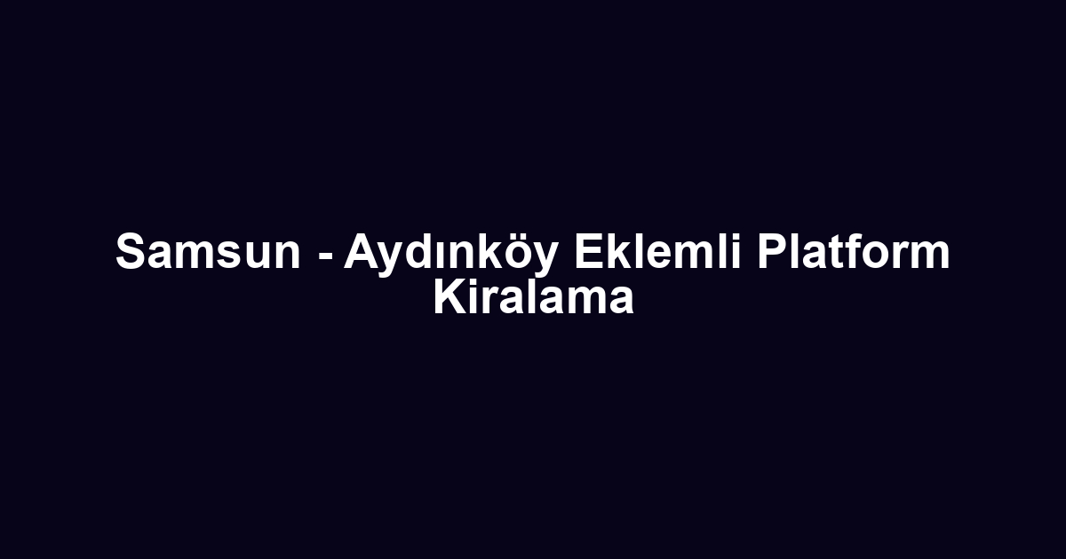 Samsun - Aydınköy Eklemli Platform Kiralama