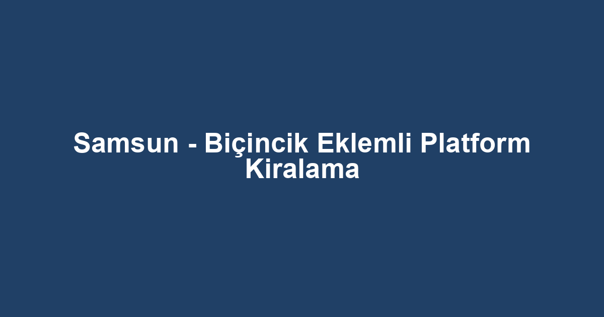 Samsun - Biçincik Eklemli Platform Kiralama
