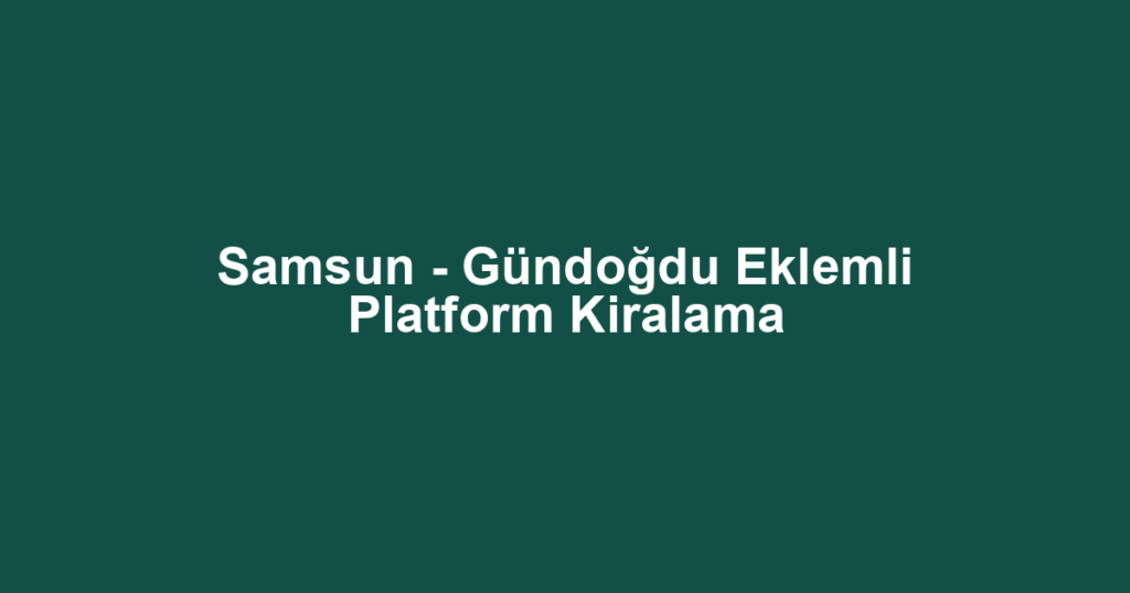 Samsun - Gündoğdu Eklemli Platform Kiralama