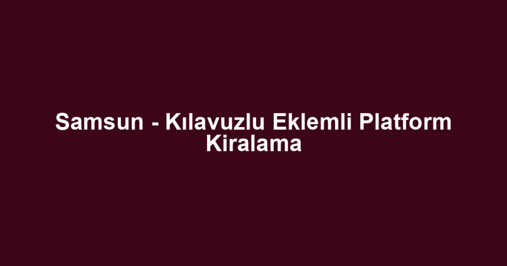 Samsun - Kılavuzlu Eklemli Platform Kiralama