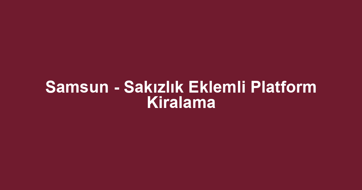 Samsun - Sakızlık Eklemli Platform Kiralama
