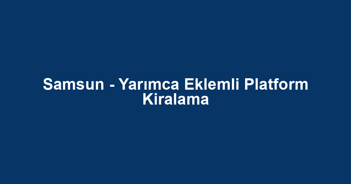 Samsun - Yarımca Eklemli Platform Kiralama