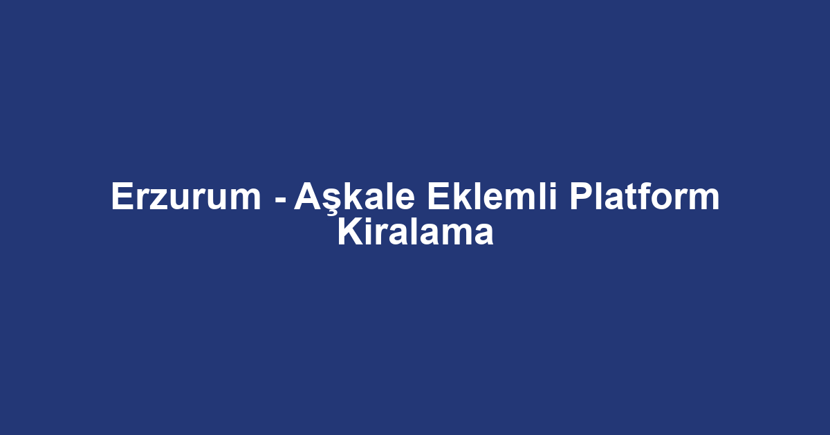 Erzurum - Aşkale Eklemli Platform Kiralama