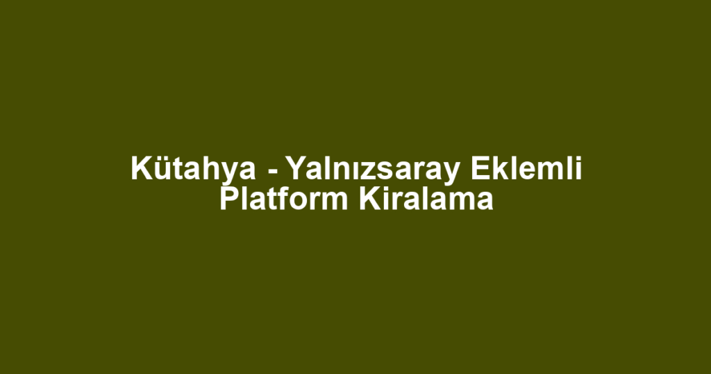 Kütahya - Yalnızsaray Eklemli Platform Kiralama