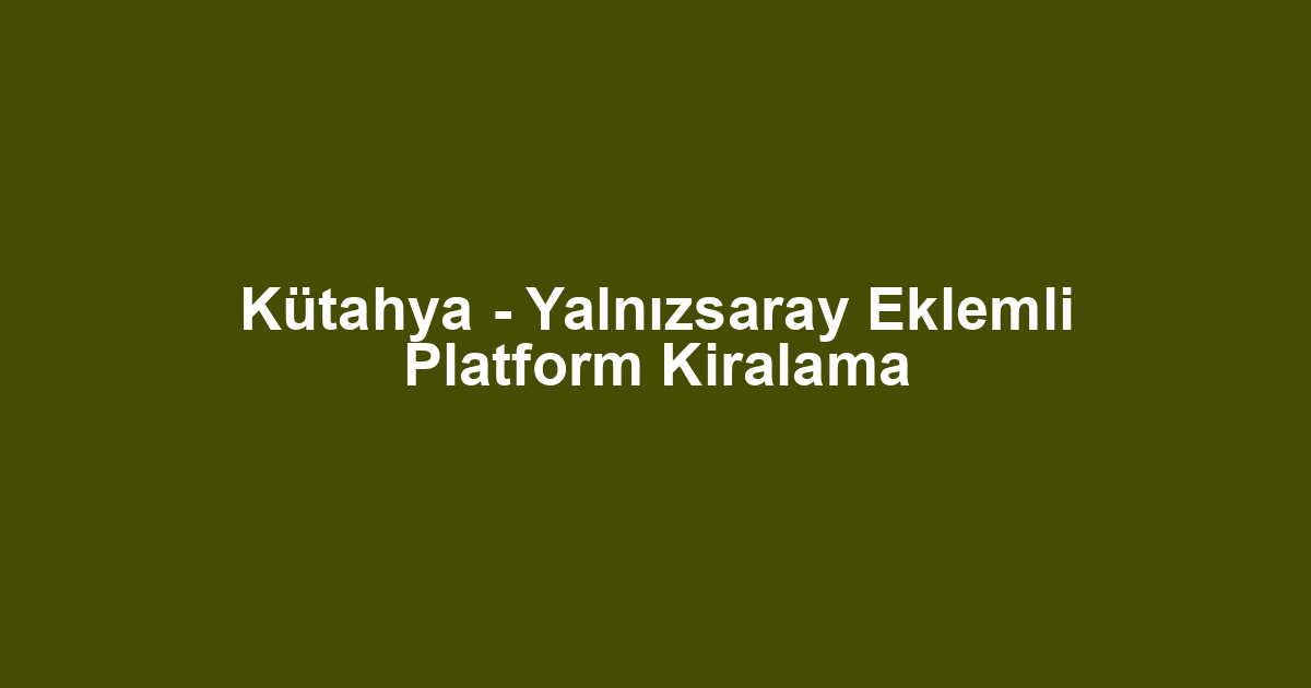 Kütahya - Yalnızsaray Eklemli Platform Kiralama