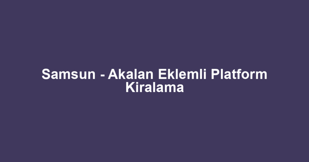 Samsun - Akalan Eklemli Platform Kiralama