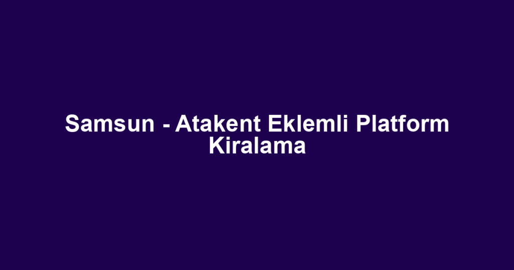 Samsun - Atakent Eklemli Platform Kiralama