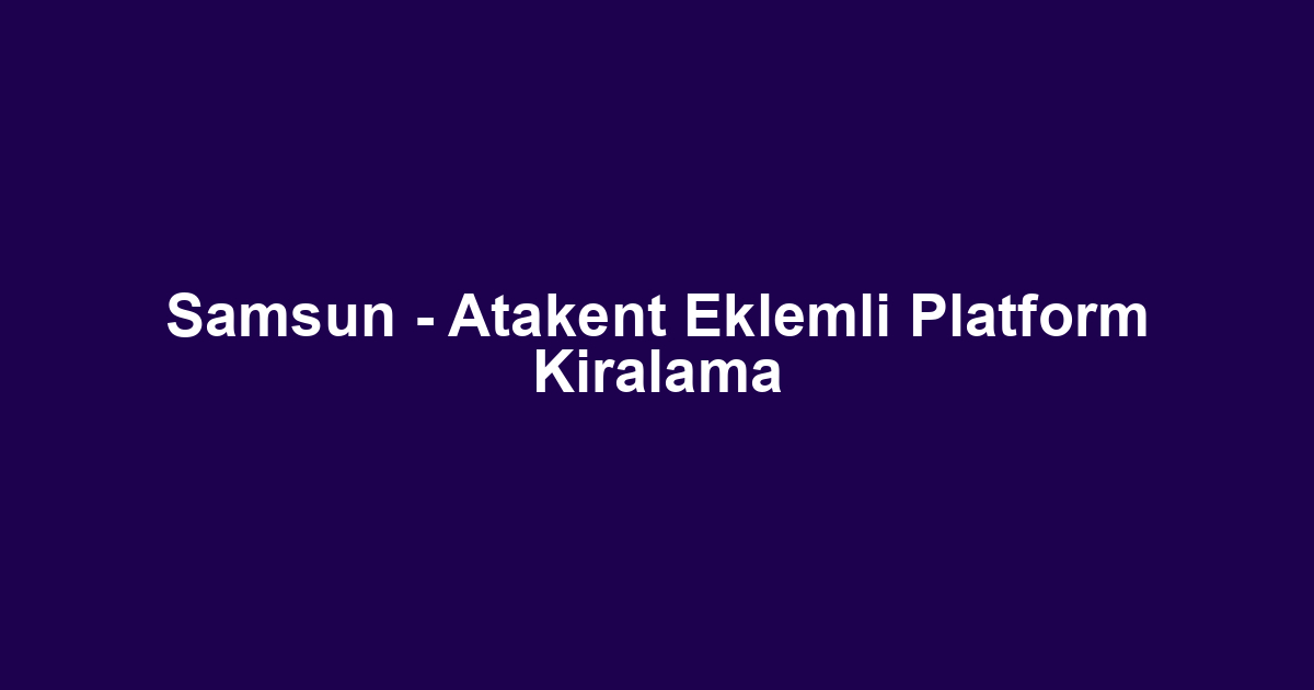 Samsun - Atakent Eklemli Platform Kiralama