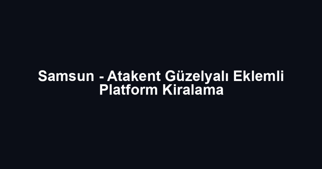 Samsun - Atakent Güzelyalı Eklemli Platform Kiralama