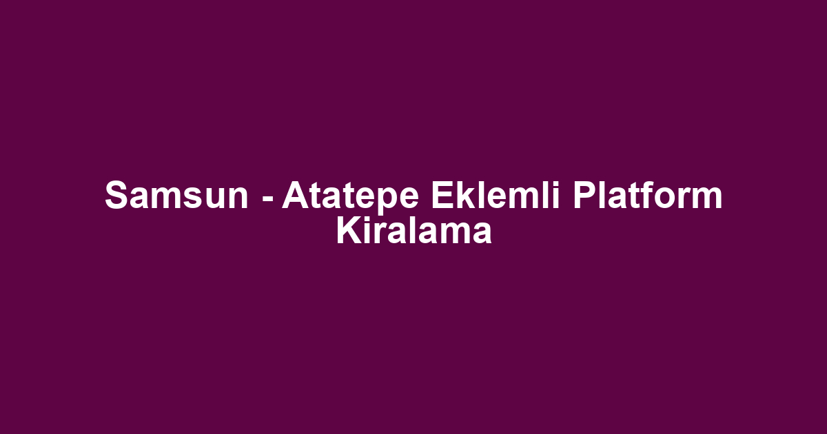 Samsun - Atatepe Eklemli Platform Kiralama