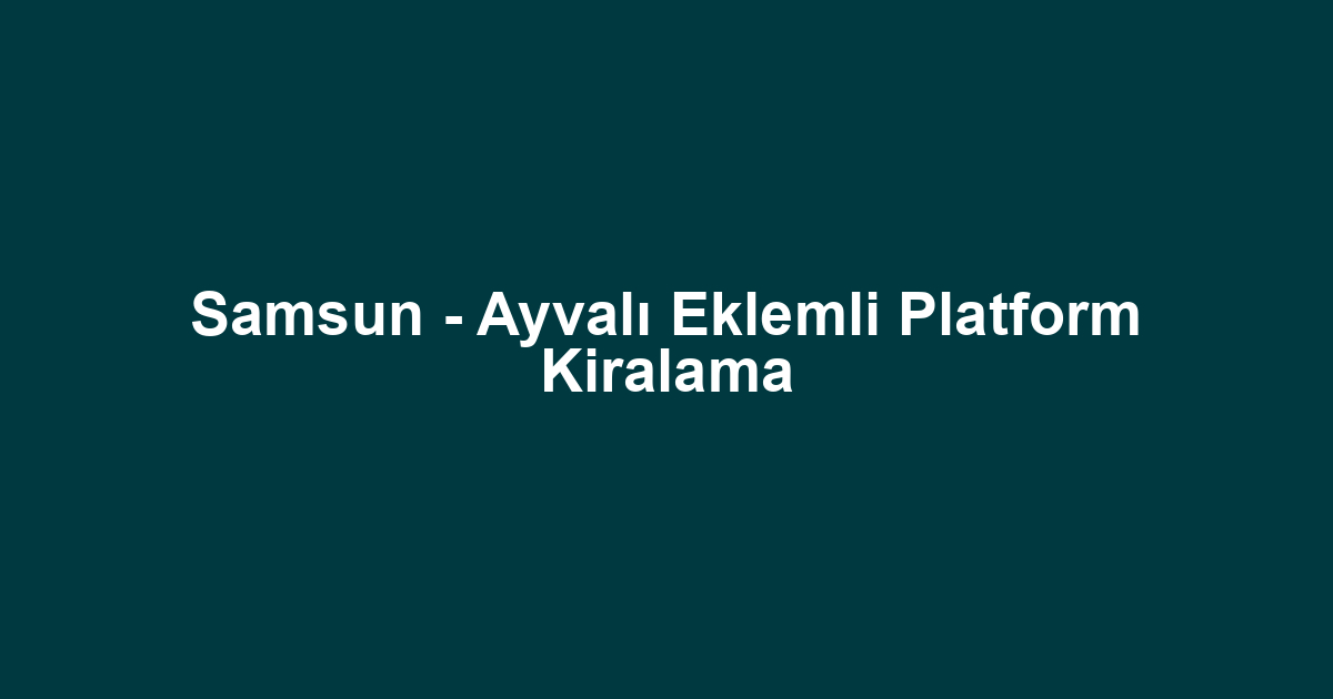 Samsun - Ayvalı Eklemli Platform Kiralama