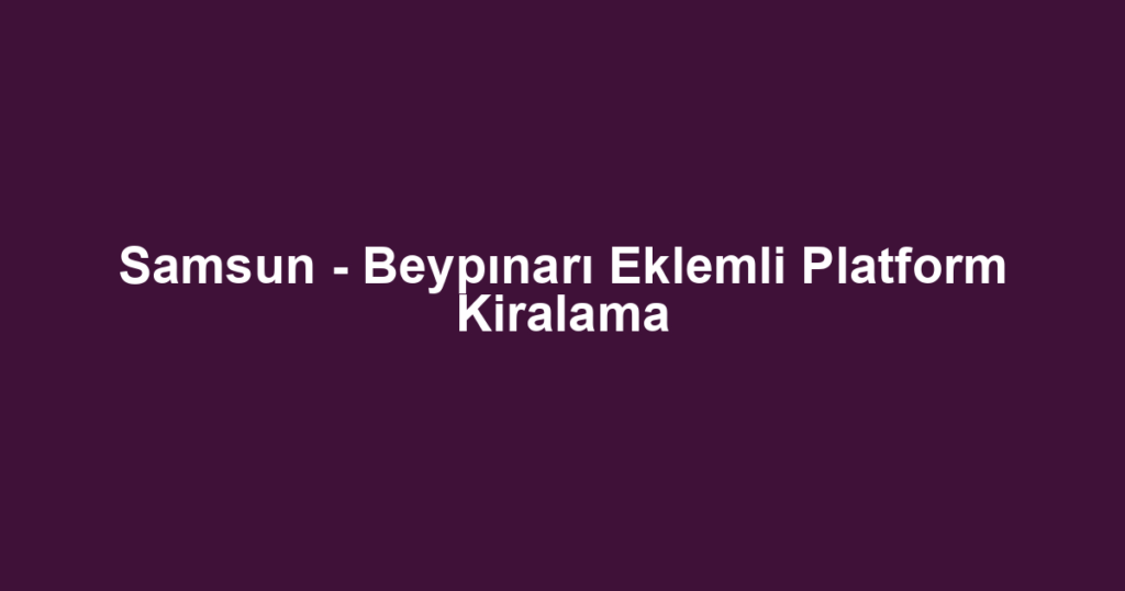 Samsun - Beypınarı Eklemli Platform Kiralama