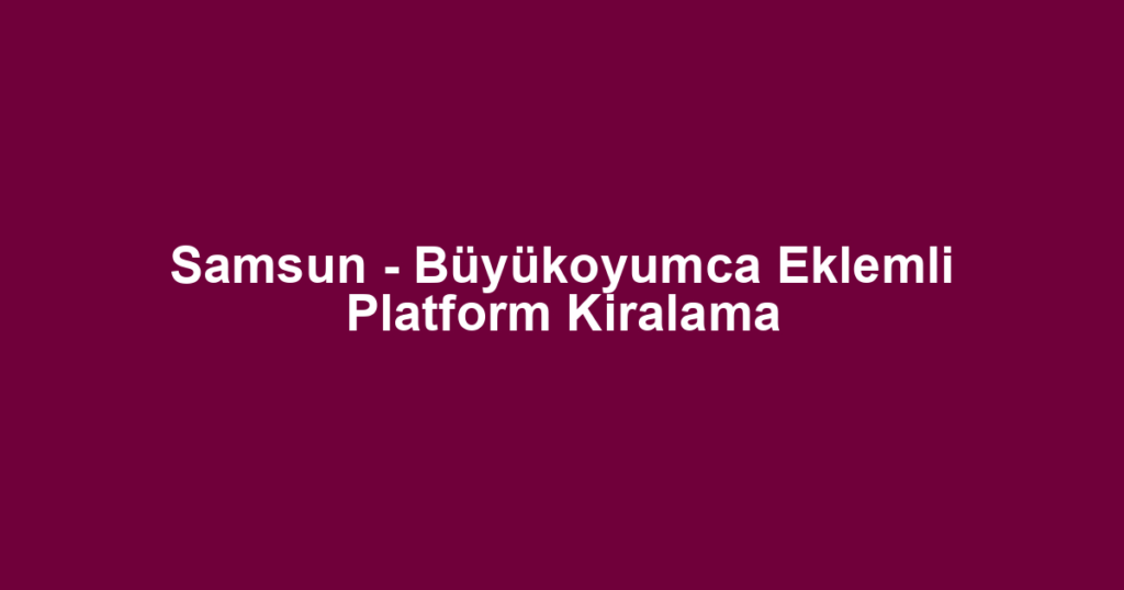 Samsun - Büyükoyumca Eklemli Platform Kiralama