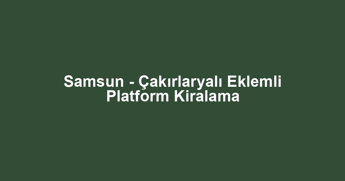 Samsun - Çakırlaryalı Eklemli Platform Kiralama