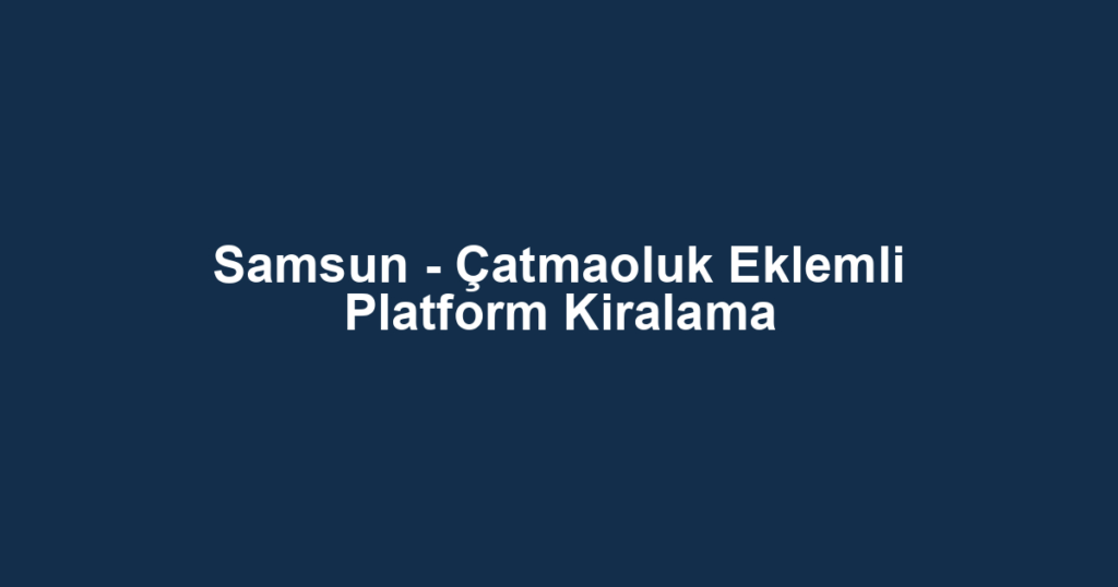Samsun - Çatmaoluk Eklemli Platform Kiralama