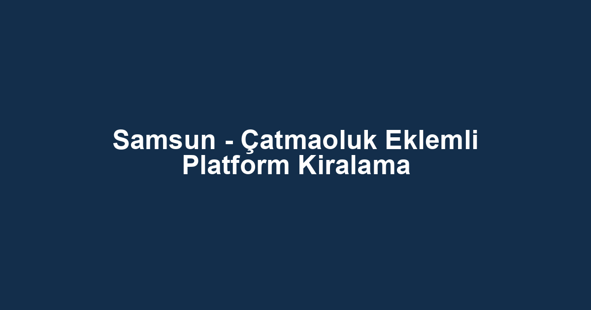 Samsun - Çatmaoluk Eklemli Platform Kiralama