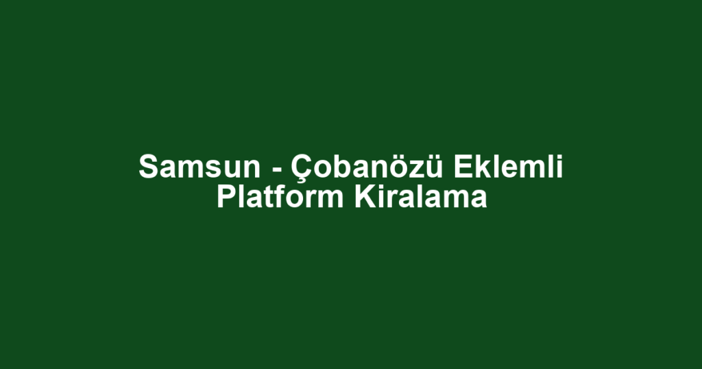 Samsun - Çobanözü Eklemli Platform Kiralama