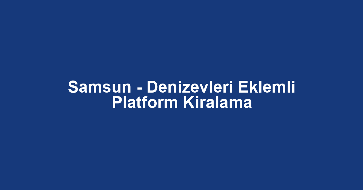 Samsun - Denizevleri Eklemli Platform Kiralama