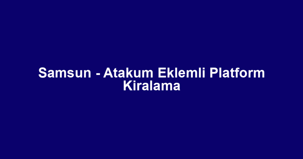 Samsun - Atakum Eklemli Platform Kiralama