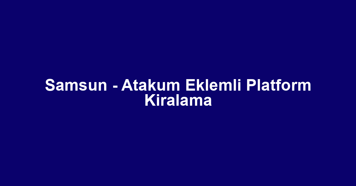 Samsun - Atakum Eklemli Platform Kiralama
