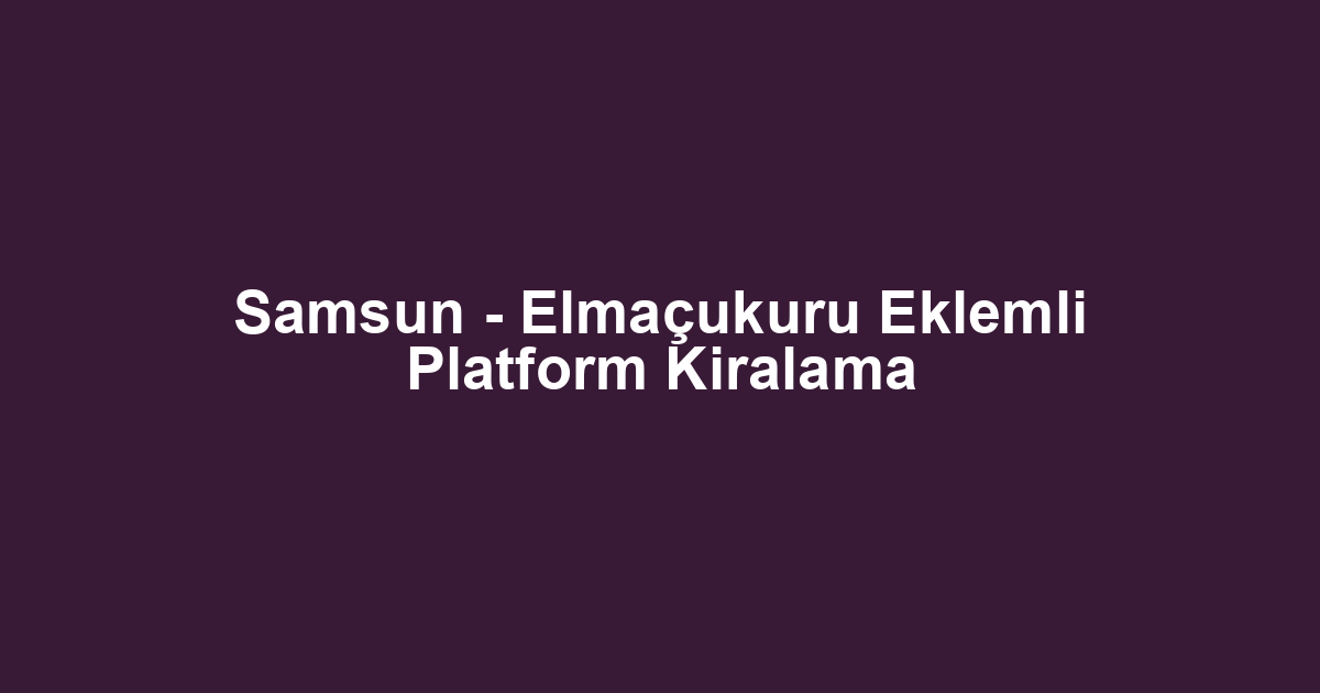 Samsun - Elmaçukuru Eklemli Platform Kiralama