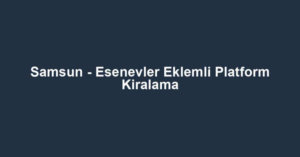 Samsun - Esenevler Eklemli Platform Kiralama