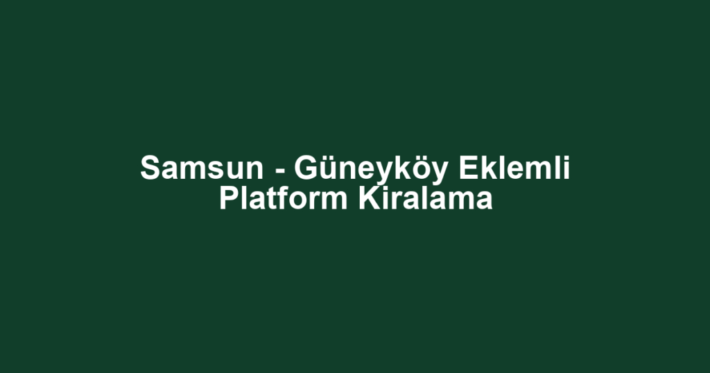 Samsun - Güneyköy Eklemli Platform Kiralama