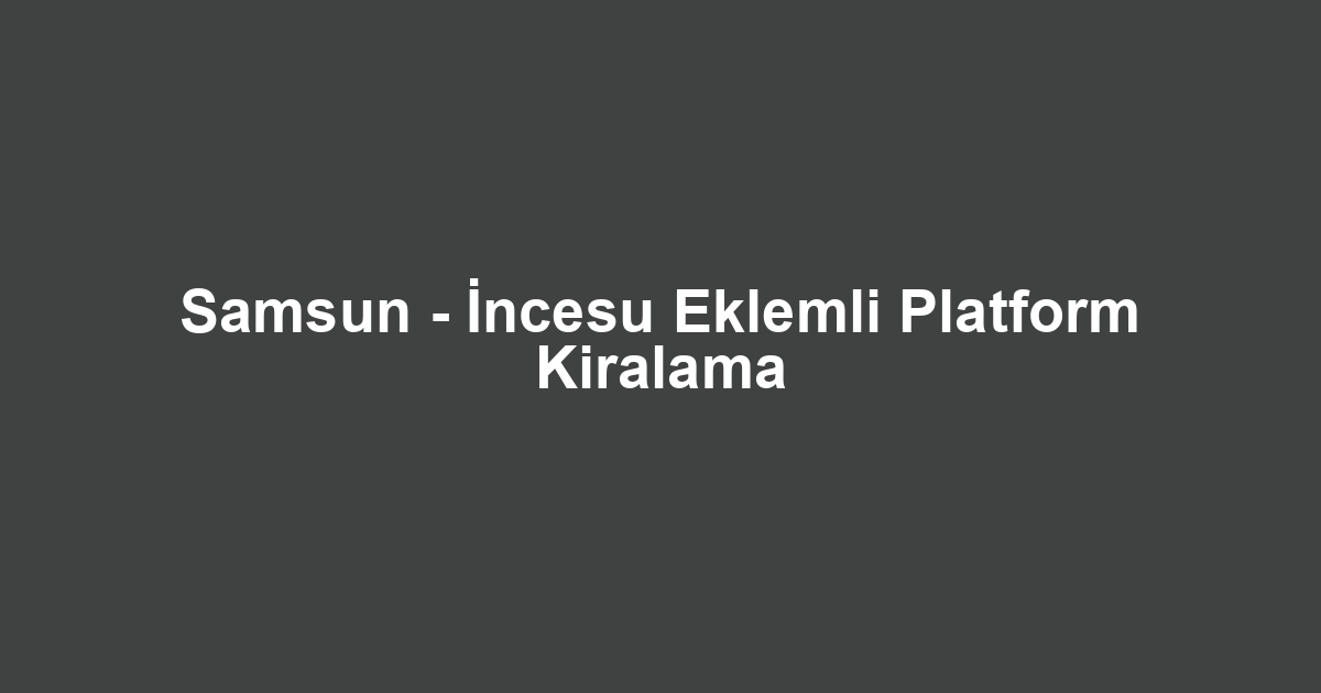 Samsun - İncesu Eklemli Platform Kiralama