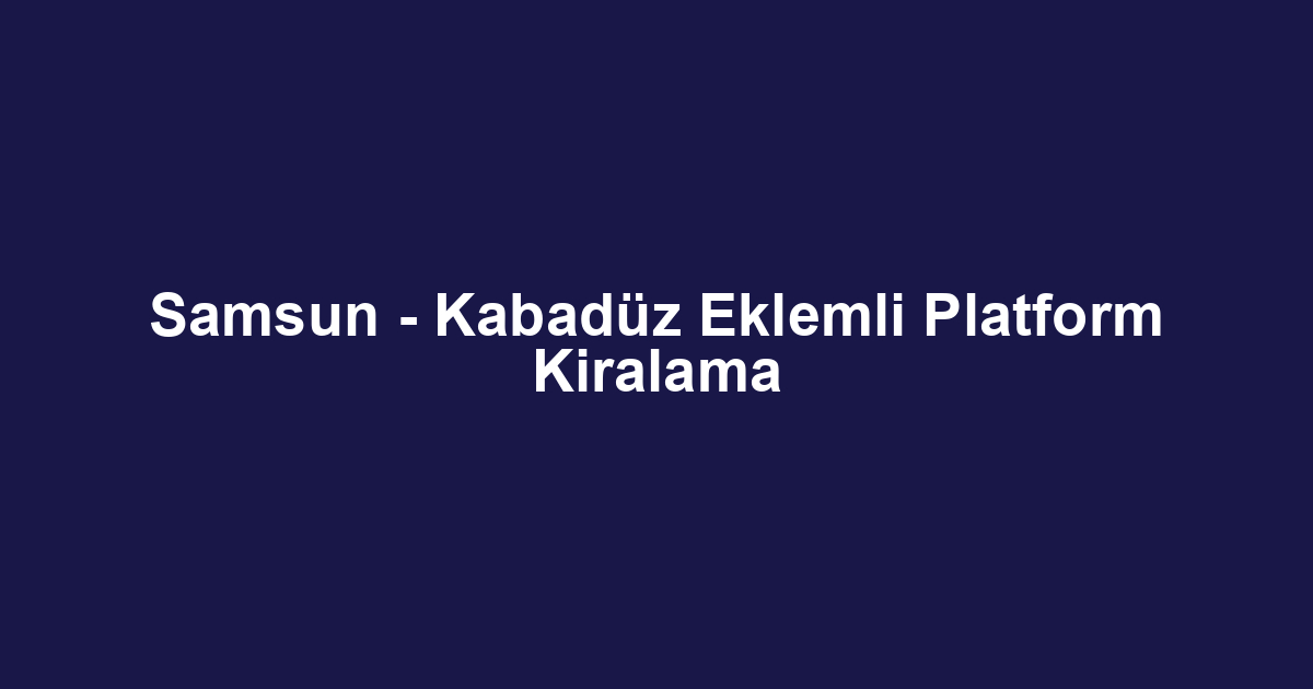 Samsun - Kabadüz Eklemli Platform Kiralama