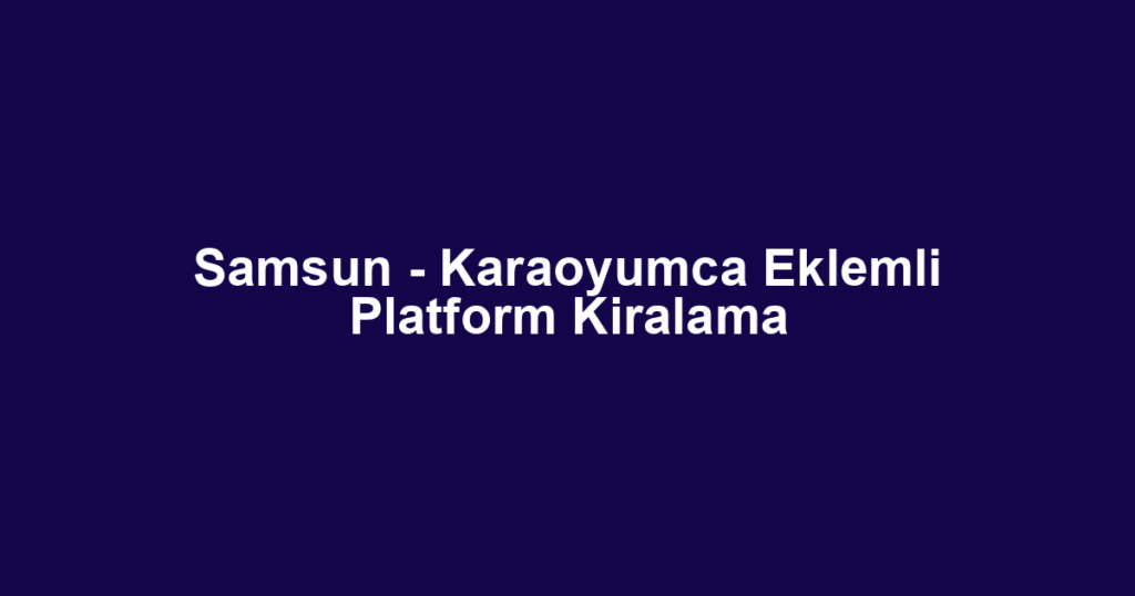 Samsun - Karaoyumca Eklemli Platform Kiralama