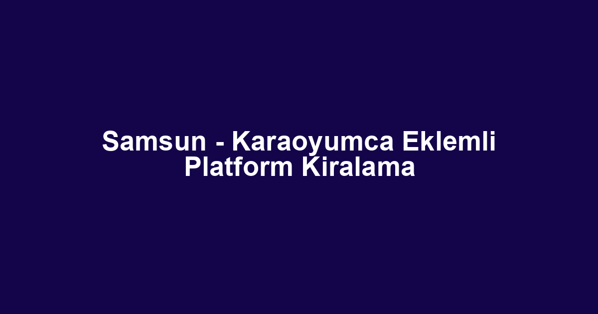 Samsun - Karaoyumca Eklemli Platform Kiralama