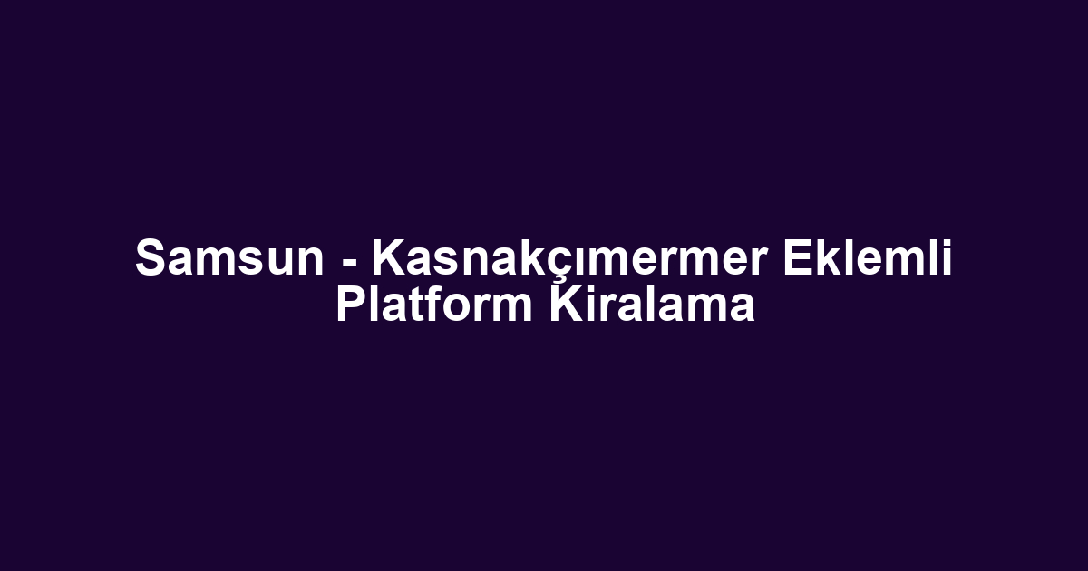 Samsun - Kasnakçımermer Eklemli Platform Kiralama